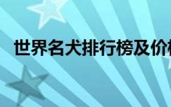 世界名犬排行榜及价格（世界名犬排行榜）