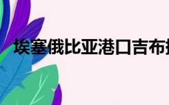 埃塞俄比亚港口吉布提（埃塞俄比亚港口）