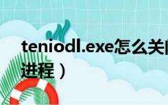 teniodl.exe怎么关闭（teniodl exe是什么进程）