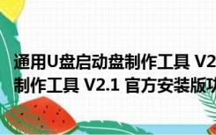 通用U盘启动盘制作工具 V2.1 官方安装版（通用U盘启动盘制作工具 V2.1 官方安装版功能简介）