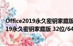 Office2019永久密钥家庭版 32位/64位 最新版（Office2019永久密钥家庭版 32位/64位 最新版功能简介）