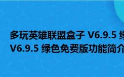 多玩英雄联盟盒子 V6.9.5 绿色免费版（多玩英雄联盟盒子 V6.9.5 绿色免费版功能简介）