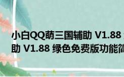 小白QQ萌三国辅助 V1.88 绿色免费版（小白QQ萌三国辅助 V1.88 绿色免费版功能简介）