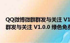 QQ微博微群群发与关注 V1.0.0 绿色免费版（QQ微博微群群发与关注 V1.0.0 绿色免费版功能简介）