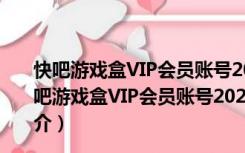 快吧游戏盒VIP会员账号2020破解版 V9.4 吾爱破解版（快吧游戏盒VIP会员账号2020破解版 V9.4 吾爱破解版功能简介）