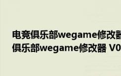 电竞俱乐部wegame修改器 V0.10407 绿色免费版（电竞俱乐部wegame修改器 V0.10407 绿色免费版功能简介）