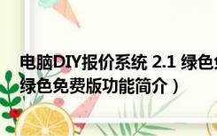 电脑DIY报价系统 2.1 绿色免费版（电脑DIY报价系统 2.1 绿色免费版功能简介）