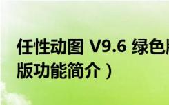 任性动图 V9.6 绿色版（任性动图 V9.6 绿色版功能简介）