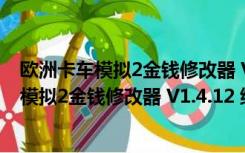 欧洲卡车模拟2金钱修改器 V1.4.12 绿色免费版（欧洲卡车模拟2金钱修改器 V1.4.12 绿色免费版功能简介）