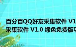 百分百QQ好友采集软件 V1.0 绿色免费版（百分百QQ好友采集软件 V1.0 绿色免费版功能简介）