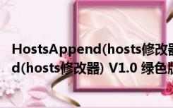 HostsAppend(hosts修改器) V1.0 绿色版（HostsAppend(hosts修改器) V1.0 绿色版功能简介）