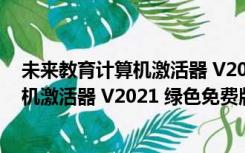 未来教育计算机激活器 V2021 绿色免费版（未来教育计算机激活器 V2021 绿色免费版功能简介）