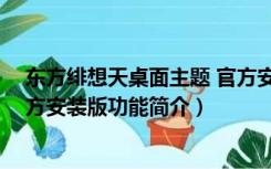 东方绯想天桌面主题 官方安装版（东方绯想天桌面主题 官方安装版功能简介）