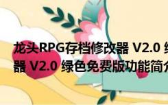 龙头RPG存档修改器 V2.0 绿色免费版（龙头RPG存档修改器 V2.0 绿色免费版功能简介）