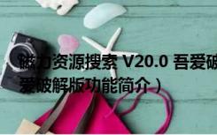 磁力资源搜索 V20.0 吾爱破解版（磁力资源搜索 V20.0 吾爱破解版功能简介）