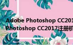 Adobe Photoshop CC2017注册机 绿色免费版（Adobe Photoshop CC2017注册机 绿色免费版功能简介）