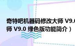 奇特吧机器码修改大师 V9.0 绿色版（奇特吧机器码修改大师 V9.0 绿色版功能简介）