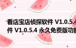 看店宝店侦探软件 V1.0.5.4 永久免费版（看店宝店侦探软件 V1.0.5.4 永久免费版功能简介）