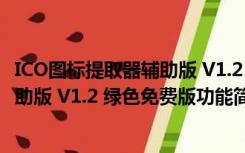 ICO图标提取器辅助版 V1.2 绿色免费版（ICO图标提取器辅助版 V1.2 绿色免费版功能简介）