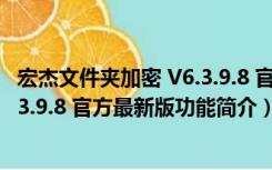 宏杰文件夹加密 V6.3.9.8 官方最新版（宏杰文件夹加密 V6.3.9.8 官方最新版功能简介）