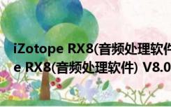 iZotope RX8(音频处理软件) V8.0.0.496 官方版（iZotope RX8(音频处理软件) V8.0.0.496 官方版功能简介）