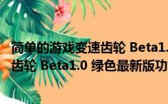 简单的游戏变速齿轮 Beta1.0 绿色最新版（简单的游戏变速齿轮 Beta1.0 绿色最新版功能简介）