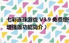 七彩连珠游戏 V3.9 免费增强版（七彩连珠游戏 V3.9 免费增强版功能简介）