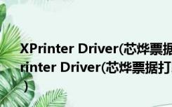 XPrinter Driver(芯烨票据打印机驱动) V7.11 官方版（XPrinter Driver(芯烨票据打印机驱动) V7.11 官方版功能简介）