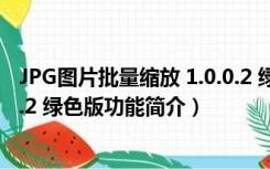 JPG图片批量缩放 1.0.0.2 绿色版（JPG图片批量缩放 1.0.0.2 绿色版功能简介）