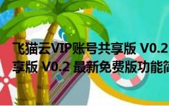 飞猫云VIP账号共享版 V0.2 最新免费版（飞猫云VIP账号共享版 V0.2 最新免费版功能简介）