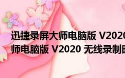 迅捷录屏大师电脑版 V2020 无线录制时长版（迅捷录屏大师电脑版 V2020 无线录制时长版功能简介）