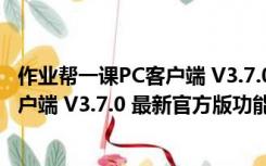 作业帮一课PC客户端 V3.7.0 最新官方版（作业帮一课PC客户端 V3.7.0 最新官方版功能简介）