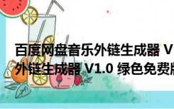 百度网盘音乐外链生成器 V1.0 绿色免费版（百度网盘音乐外链生成器 V1.0 绿色免费版功能简介）