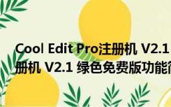 Cool Edit Pro注册机 V2.1 绿色免费版（Cool Edit Pro注册机 V2.1 绿色免费版功能简介）