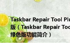 Taskbar Repair Tool Plus(任务栏修复工具) V1.1.1 绿色版（Taskbar Repair Tool Plus(任务栏修复工具) V1.1.1 绿色版功能简介）