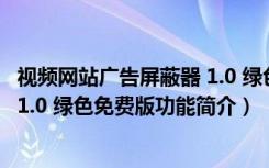 视频网站广告屏蔽器 1.0 绿色免费版（视频网站广告屏蔽器 1.0 绿色免费版功能简介）