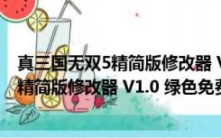 真三国无双5精简版修改器 V1.0 绿色免费版（真三国无双5精简版修改器 V1.0 绿色免费版功能简介）