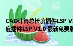 CAD计算总长度插件LSP V1.0 最新免费版（CAD计算总长度插件LSP V1.0 最新免费版功能简介）