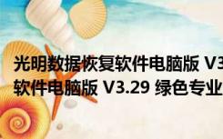 光明数据恢复软件电脑版 V3.29 绿色专业版（光明数据恢复软件电脑版 V3.29 绿色专业版功能简介）