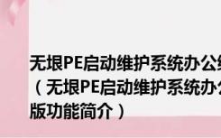 无垠PE启动维护系统办公维护版2021年国庆版 最新免费版（无垠PE启动维护系统办公维护版2021年国庆版 最新免费版功能简介）