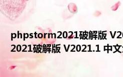 phpstorm2021破解版 V2021.1 中文免费版（phpstorm2021破解版 V2021.1 中文免费版功能简介）