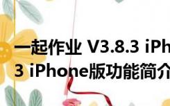 一起作业 V3.8.3 iPhone版（一起作业 V3.8.3 iPhone版功能简介）