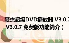 豪杰超级DVD播放器 V3.0.7 免费版（豪杰超级DVD播放器 V3.0.7 免费版功能简介）