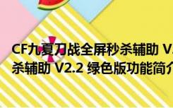 CF九夏刀战全屏秒杀辅助 V2.2 绿色版（CF九夏刀战全屏秒杀辅助 V2.2 绿色版功能简介）