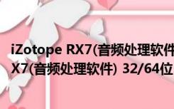 iZotope RX7(音频处理软件) 32/64位 官方版（iZotope RX7(音频处理软件) 32/64位 官方版功能简介）