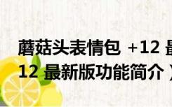 蘑菇头表情包 +12 最新版（蘑菇头表情包 +12 最新版功能简介）