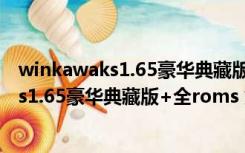 winkawaks1.65豪华典藏版+全roms 第一版（winkawaks1.65豪华典藏版+全roms 第一版功能简介）