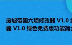 废墟帝国六项修改器 V1.0 绿色免费版（废墟帝国六项修改器 V1.0 绿色免费版功能简介）