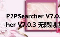 P2PSearcher V7.0.3 无限制版（P2PSearcher V7.0.3 无限制版功能简介）