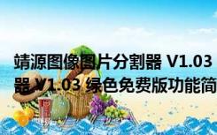 靖源图像图片分割器 V1.03 绿色免费版（靖源图像图片分割器 V1.03 绿色免费版功能简介）